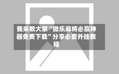 我来教大家“微乐麻将必赢神器免费下载”分享必要外挂教程-第1张图片