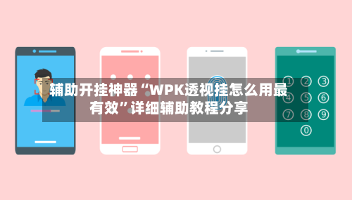 辅助开挂神器“WPK透视挂怎么用最有效	”详细辅助教程分享-第1张图片