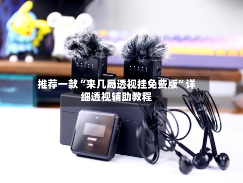 推荐一款“来几局透视挂免费版”详细透视辅助教程-第1张图片