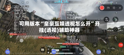 可用版本“皇豪互娱透视怎么开	”开挂(透视)辅助神器-第1张图片