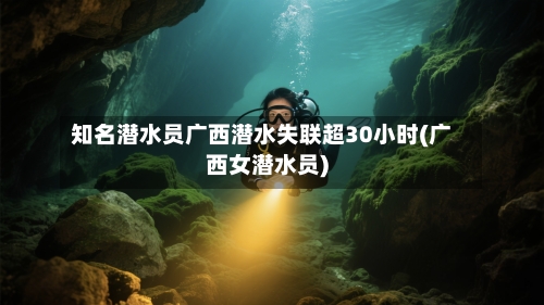 知名潜水员广西潜水失联超30小时(广西女潜水员)-第1张图片