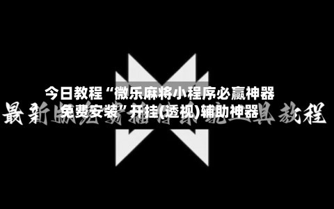 今日教程“微乐麻将小程序必赢神器免费安装”开挂(透视)辅助神器-第1张图片