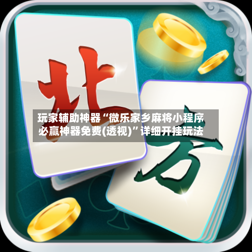 玩家辅助神器“微乐家乡麻将小程序必赢神器免费(透视)”详细开挂玩法-第1张图片