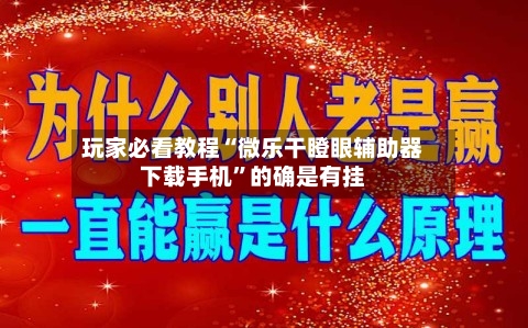 玩家必看教程“微乐干瞪眼辅助器下载手机	”的确是有挂-第1张图片