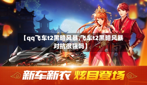 【qq飞车t2黑暗风暴,飞车t2黑暗风暴对抗很强吗】-第1张图片