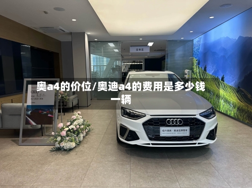 奥a4的价位/奥迪a4的费用是多少钱一辆-第1张图片