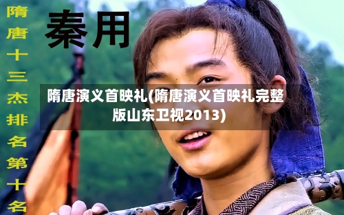 隋唐演义首映礼(隋唐演义首映礼完整版山东卫视2013)-第1张图片