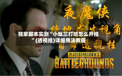 独家脚本实测“小吆三打哈怎么开挂”(透视挂)详细用法教程-第1张图片