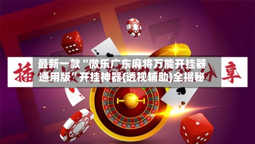 最新一款“微乐广东麻将万能开挂器通用版”开挂神器{透视辅助}全揭秘-第1张图片