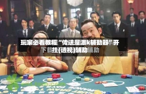 玩家必看教程“传送屋激k辅助器	”开挂(透视)辅助-第1张图片