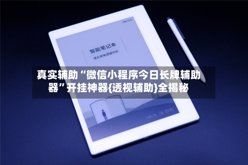 真实辅助“微信小程序今日长牌辅助器”开挂神器{透视辅助}全揭秘-第1张图片