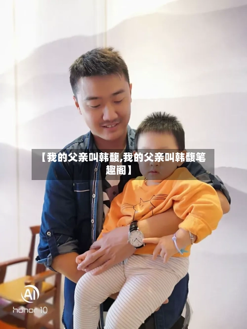 【我的父亲叫韩馥,我的父亲叫韩馥笔趣阁】-第1张图片