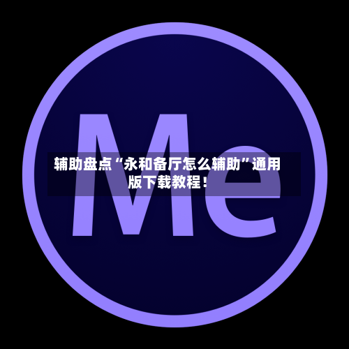 辅助盘点“永和备厅怎么辅助”通用版下载教程！-第1张图片