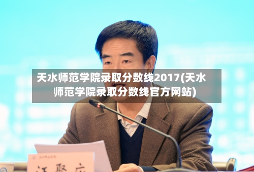 天水师范学院录取分数线2017(天水师范学院录取分数线官方网站)-第1张图片