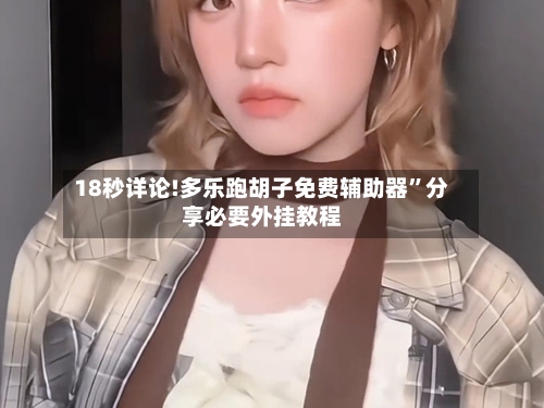 18秒详论!多乐跑胡子免费辅助器”分享必要外挂教程-第1张图片