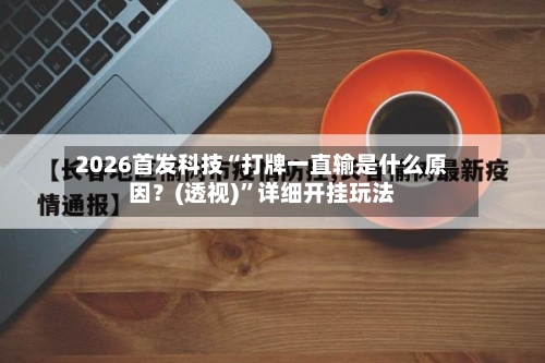 2026首发科技“打牌一直输是什么原因？(透视)”详细开挂玩法-第1张图片