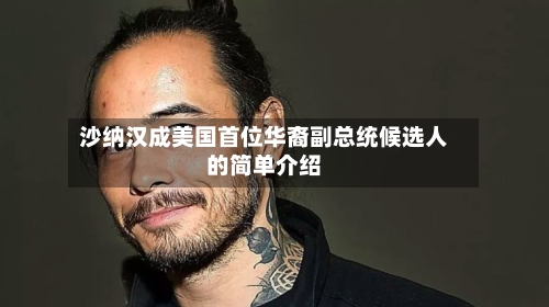 沙纳汉成美国首位华裔副总统候选人的简单介绍-第1张图片