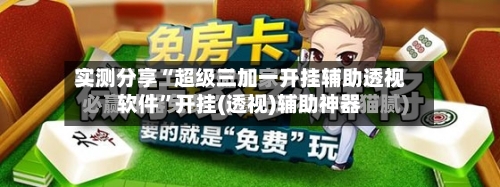 实测分享“超级三加一开挂辅助透视软件	”开挂(透视)辅助神器-第1张图片
