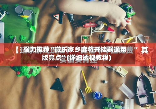 强力推荐“微乐家乡麻将开挂器通用版亮点”(详细透视教程)-第1张图片