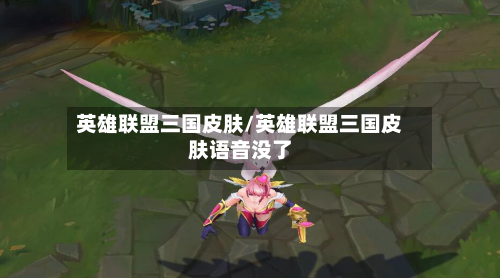 英雄联盟三国皮肤/英雄联盟三国皮肤语音没了-第1张图片