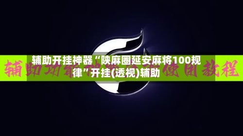 辅助开挂神器“陕麻圈延安麻将100规律	”开挂(透视)辅助-第1张图片