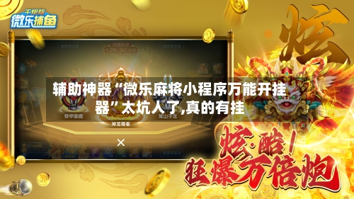 辅助神器“微乐麻将小程序万能开挂器”太坑人了,真的有挂-第1张图片