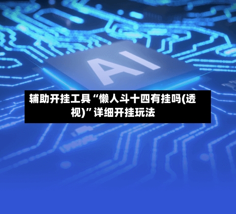 辅助开挂工具“懒人斗十四有挂吗(透视)	”详细开挂玩法-第1张图片