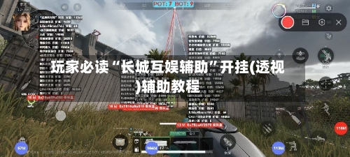 玩家必读“长城互娱辅助”开挂(透视)辅助教程-第1张图片