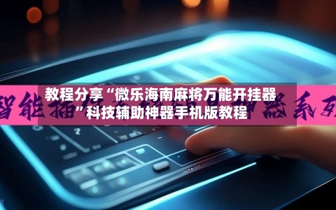 教程分享“微乐海南麻将万能开挂器	”科技辅助神器手机版教程-第1张图片