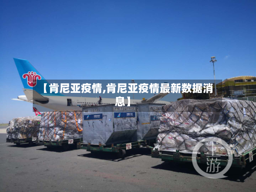 【肯尼亚疫情,肯尼亚疫情最新数据消息】-第1张图片