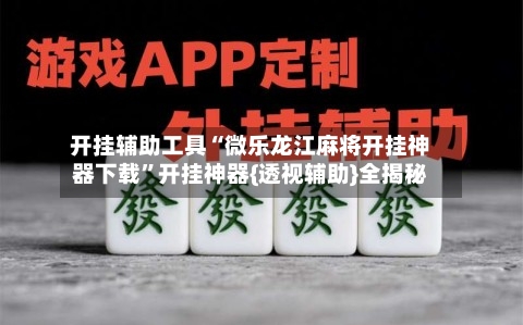 开挂辅助工具“微乐龙江麻将开挂神器下载	”开挂神器{透视辅助}全揭秘-第1张图片