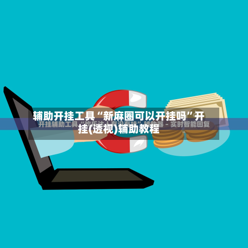 辅助开挂工具“新麻圈可以开挂吗”开挂(透视)辅助教程-第1张图片