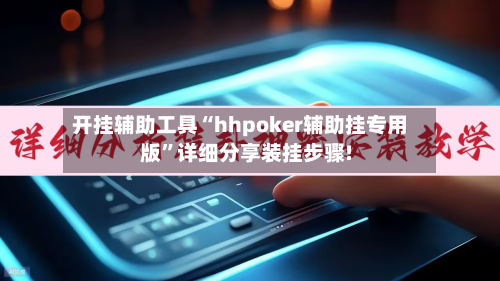 开挂辅助工具“hhpoker辅助挂专用版	”详细分享装挂步骤!-第1张图片