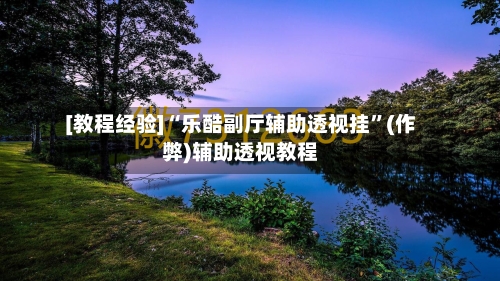 [教程经验]“乐酷副厅辅助透视挂”(作弊)辅助透视教程-第1张图片