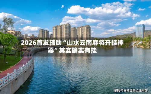 2026首发辅助“山水云南麻将开挂神器”其实确实有挂-第1张图片