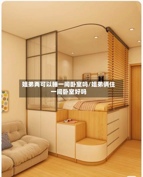 姐弟两可以睡一间卧室吗/姐弟俩住一间卧室好吗-第1张图片