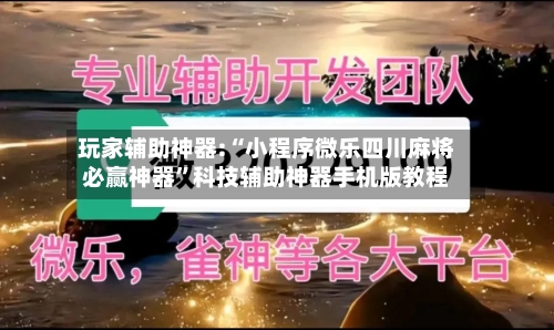 玩家辅助神器:“小程序微乐四川麻将必赢神器”科技辅助神器手机版教程-第1张图片