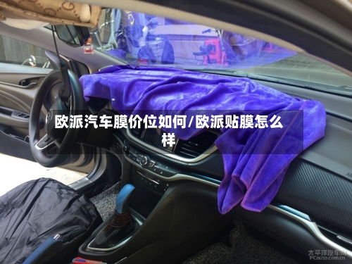 欧派汽车膜价位如何/欧派贴膜怎么样-第1张图片