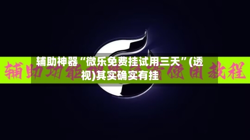 辅助神器“微乐免费挂试用三天	”(透视)其实确实有挂-第1张图片