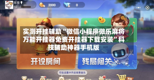 实测开挂辅助“微信小程序微乐麻将万能开挂器免费开挂器下载安装	”科技辅助神器手机版-第1张图片