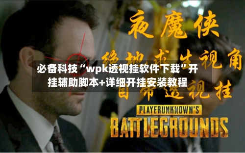 必备科技“wpk透视挂软件下载	”开挂辅助脚本+详细开挂安装教程-第1张图片