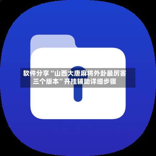 软件分享“山西大唐麻将外卦最厉害三个版本	”开挂辅助详细步骤-第1张图片