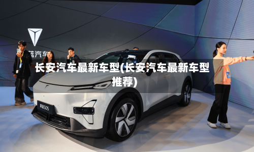 长安汽车最新车型(长安汽车最新车型推荐)-第1张图片