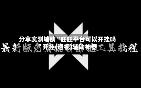 分享实测辅助“旺旺平台可以开挂吗	”开挂(透视)辅助神器-第1张图片