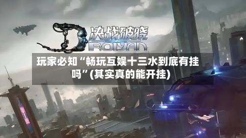 玩家必知“畅玩互娱十三水到底有挂吗”(其实真的能开挂)-第1张图片
