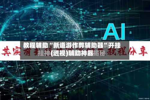 教程辅助“新道游作弊辅助器”开挂(透视)辅助神器-第1张图片