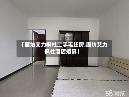 【廊坊艾力枫社二手毛坯房,廊坊艾力枫社酒店婚宴】-第1张图片