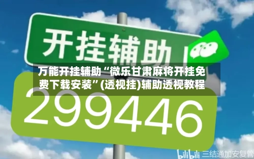 万能开挂辅助“微乐甘肃麻将开挂免费下载安装”(透视挂)辅助透视教程-第1张图片