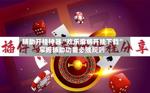 辅助开挂神器“欢乐麻将开挂下载”掌握辅助功能必胜规则-第1张图片