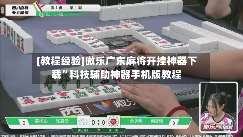 [教程经验]微乐广东麻将开挂神器下载”科技辅助神器手机版教程-第1张图片